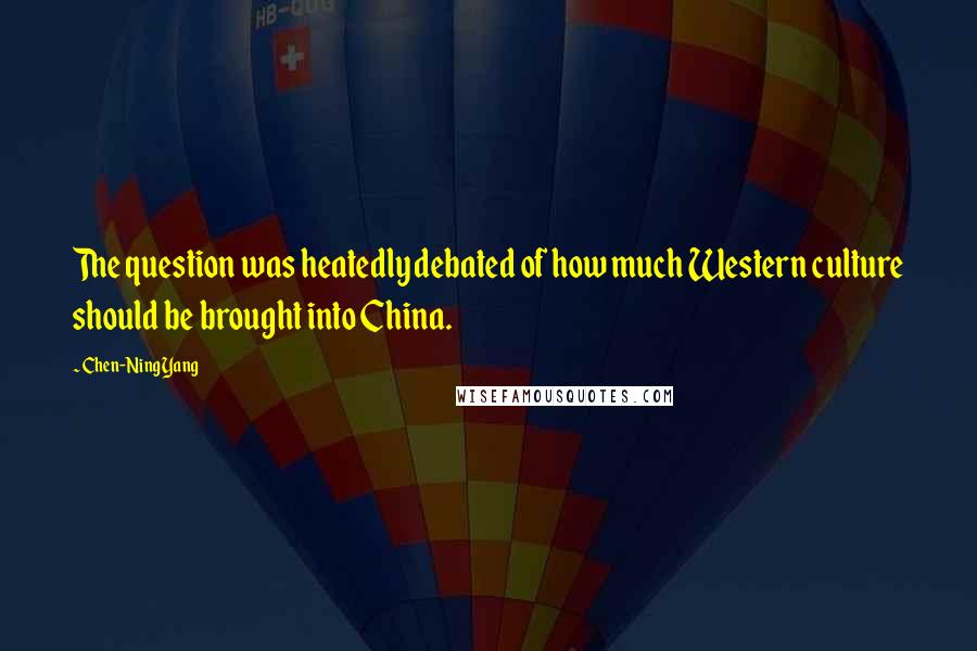 Chen-Ning Yang Quotes: The question was heatedly debated of how much Western culture should be brought into China.