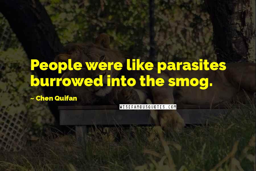 Chen Quifan Quotes: People were like parasites burrowed into the smog.