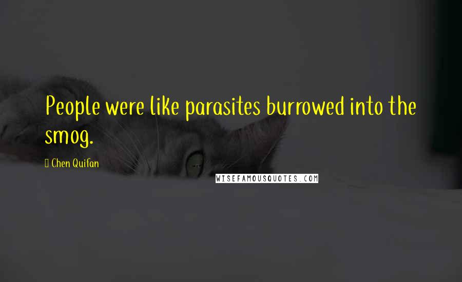 Chen Quifan Quotes: People were like parasites burrowed into the smog.