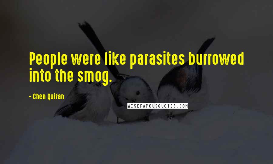 Chen Quifan Quotes: People were like parasites burrowed into the smog.
