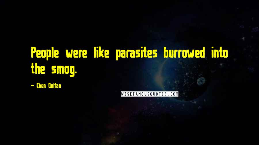 Chen Quifan Quotes: People were like parasites burrowed into the smog.