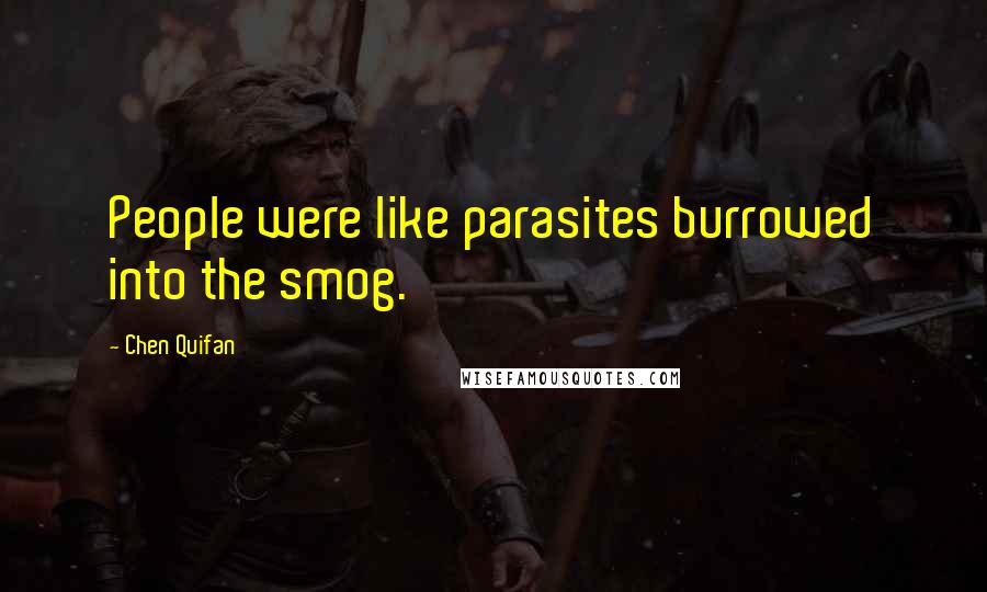 Chen Quifan Quotes: People were like parasites burrowed into the smog.