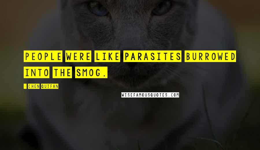 Chen Quifan Quotes: People were like parasites burrowed into the smog.