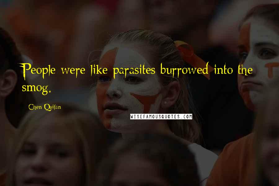 Chen Quifan Quotes: People were like parasites burrowed into the smog.