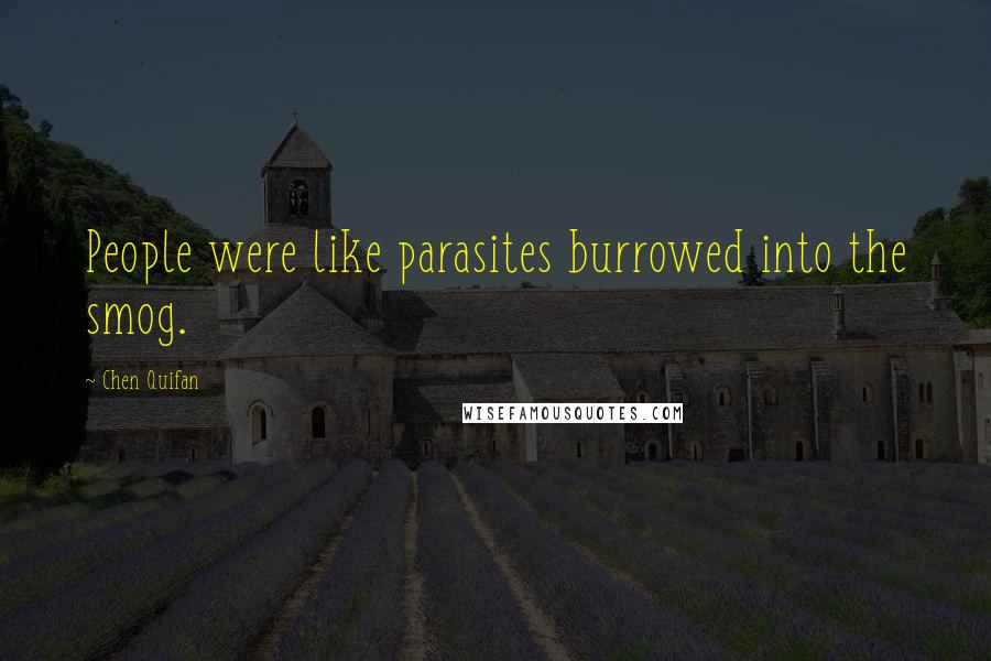 Chen Quifan Quotes: People were like parasites burrowed into the smog.