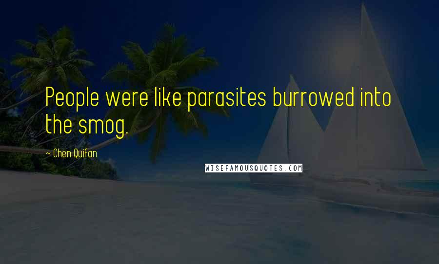 Chen Quifan Quotes: People were like parasites burrowed into the smog.