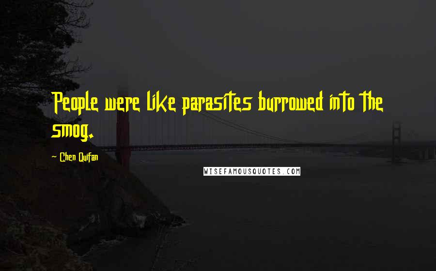 Chen Quifan Quotes: People were like parasites burrowed into the smog.