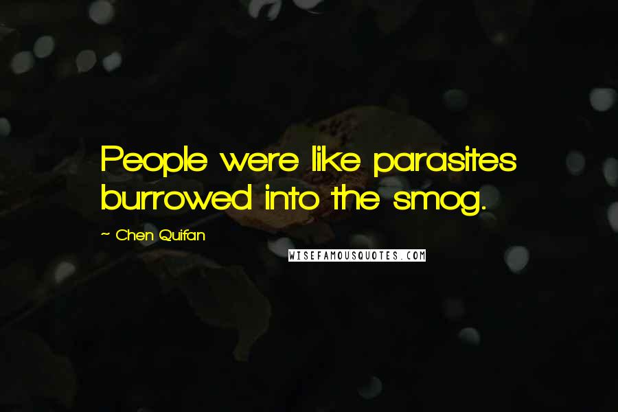 Chen Quifan Quotes: People were like parasites burrowed into the smog.