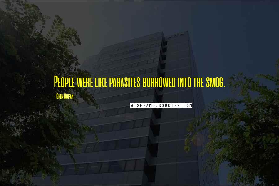 Chen Quifan Quotes: People were like parasites burrowed into the smog.