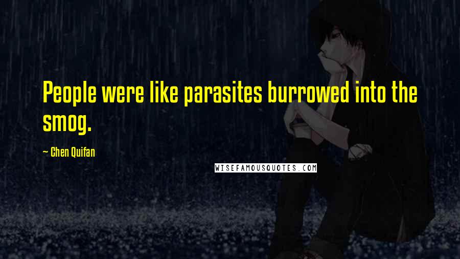 Chen Quifan Quotes: People were like parasites burrowed into the smog.