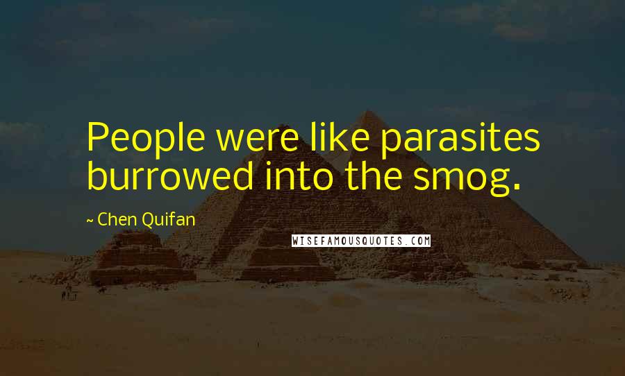 Chen Quifan Quotes: People were like parasites burrowed into the smog.