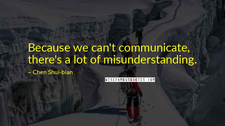 Chen Shui-bian Quotes: Because we can't communicate, there's a lot of misunderstanding.