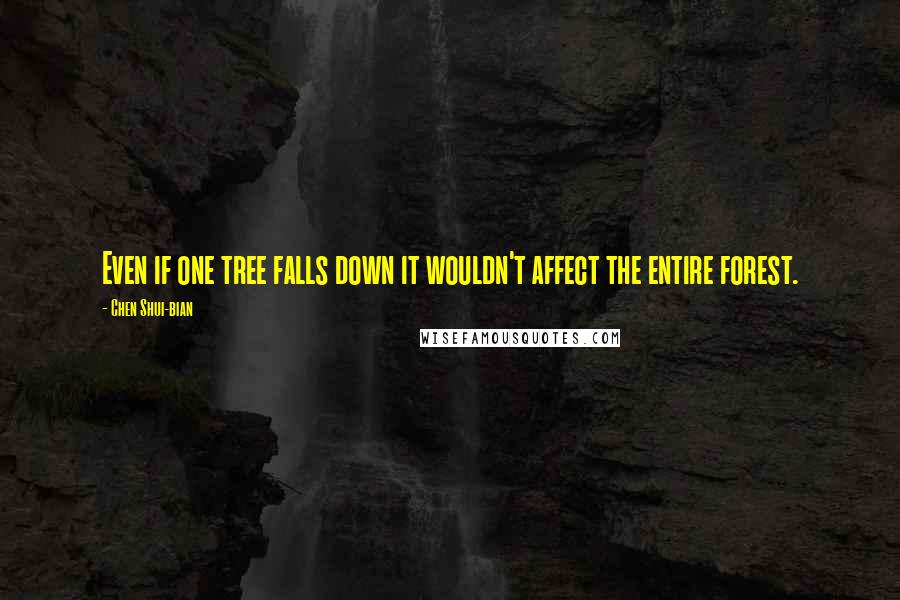 Chen Shui-bian Quotes: Even if one tree falls down it wouldn't affect the entire forest.