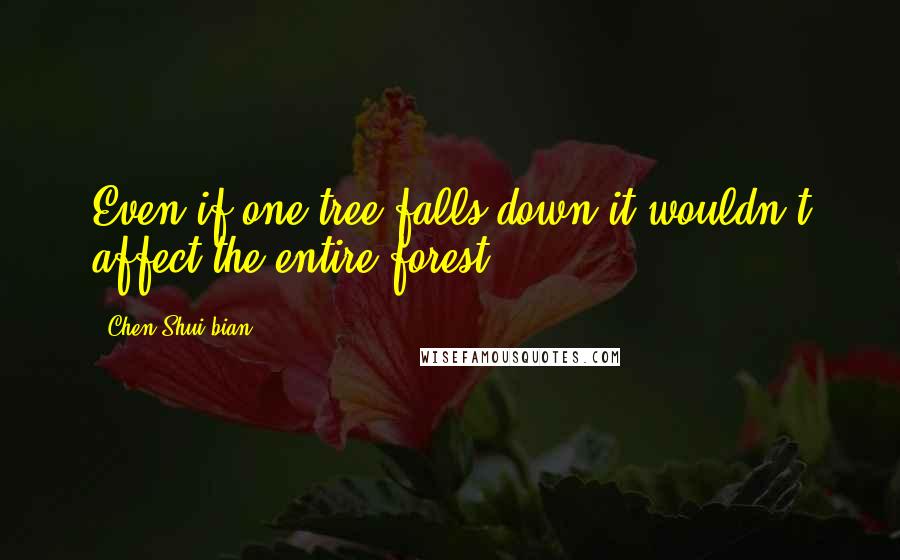 Chen Shui-bian Quotes: Even if one tree falls down it wouldn't affect the entire forest.