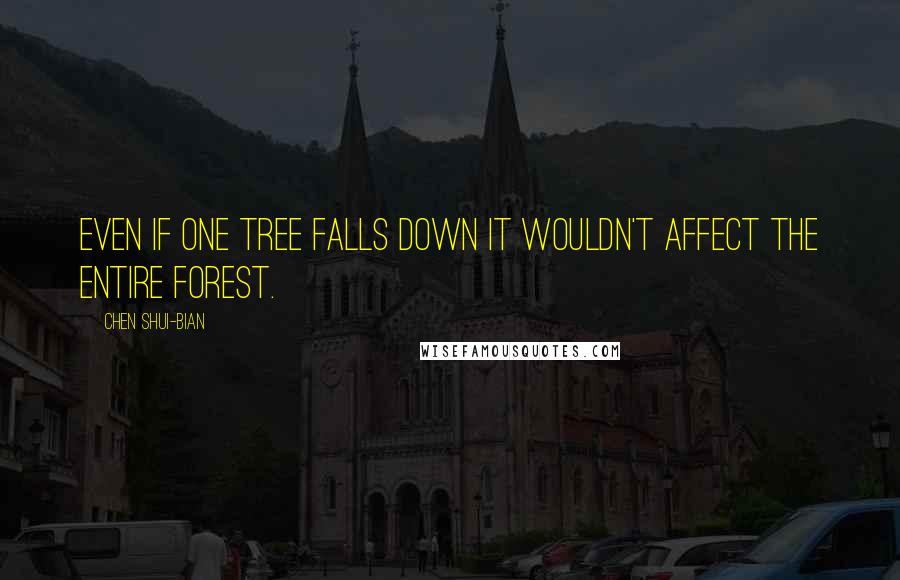 Chen Shui-bian Quotes: Even if one tree falls down it wouldn't affect the entire forest.