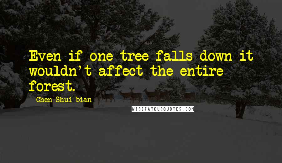 Chen Shui-bian Quotes: Even if one tree falls down it wouldn't affect the entire forest.