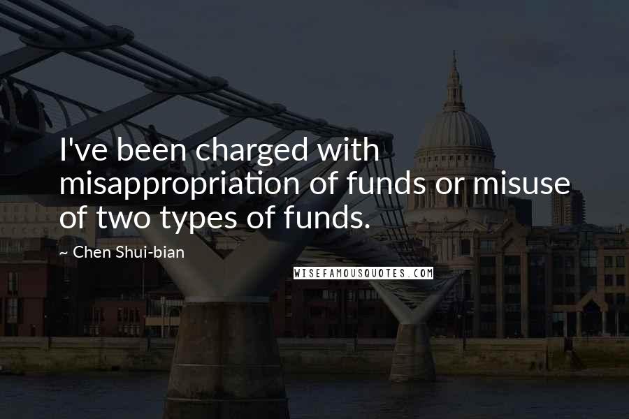 Chen Shui-bian Quotes: I've been charged with misappropriation of funds or misuse of two types of funds.