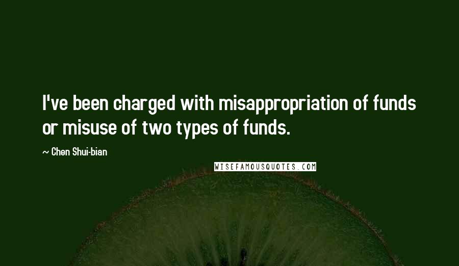 Chen Shui-bian Quotes: I've been charged with misappropriation of funds or misuse of two types of funds.