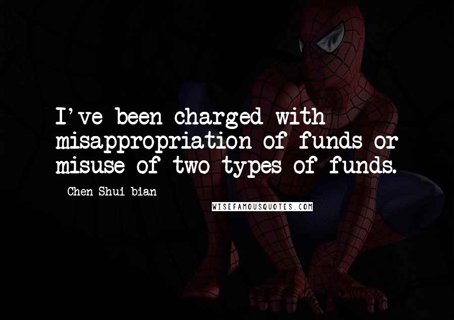 Chen Shui-bian Quotes: I've been charged with misappropriation of funds or misuse of two types of funds.