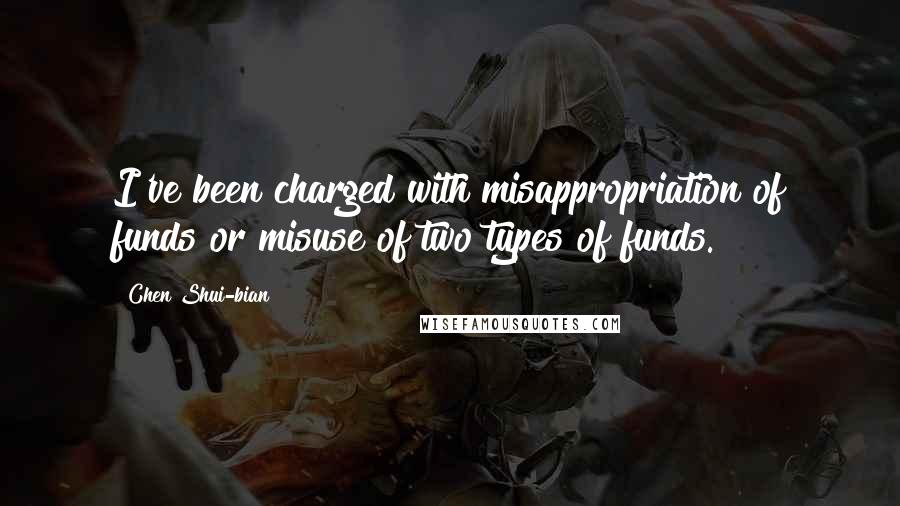 Chen Shui-bian Quotes: I've been charged with misappropriation of funds or misuse of two types of funds.