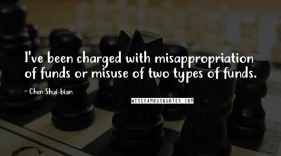 Chen Shui-bian Quotes: I've been charged with misappropriation of funds or misuse of two types of funds.