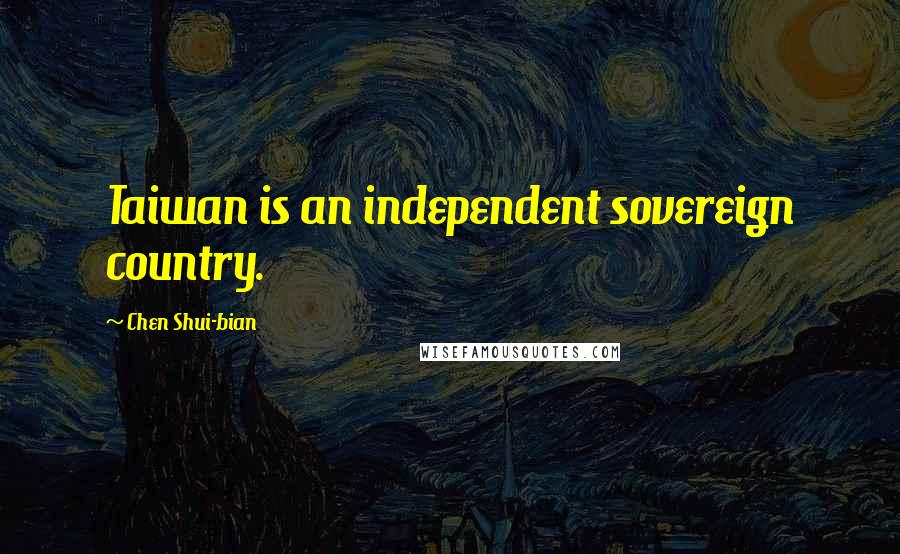 Chen Shui-bian Quotes: Taiwan is an independent sovereign country.
