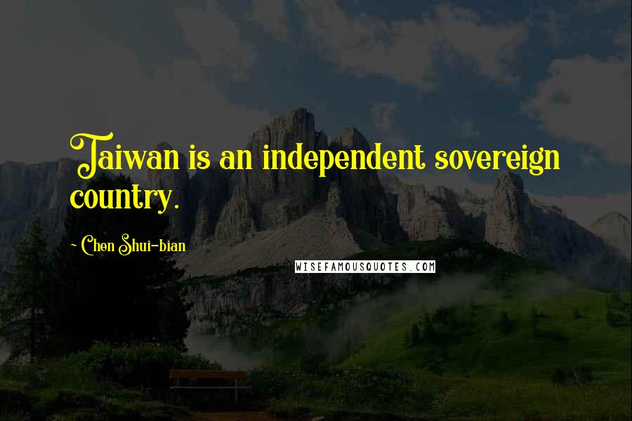 Chen Shui-bian Quotes: Taiwan is an independent sovereign country.