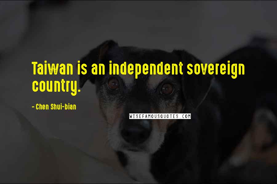 Chen Shui-bian Quotes: Taiwan is an independent sovereign country.