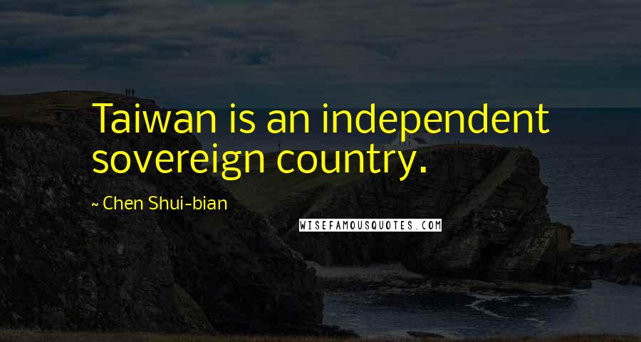Chen Shui-bian Quotes: Taiwan is an independent sovereign country.