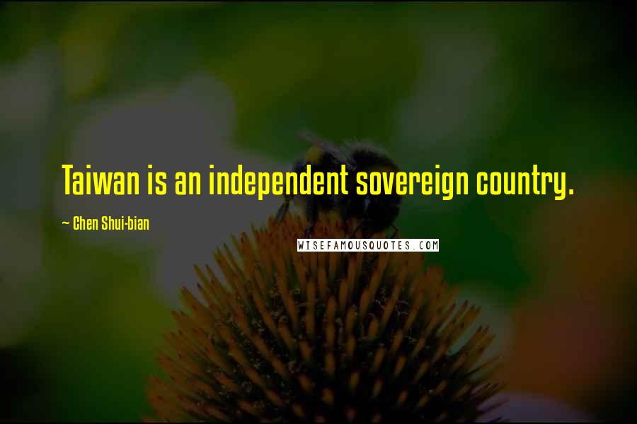 Chen Shui-bian Quotes: Taiwan is an independent sovereign country.