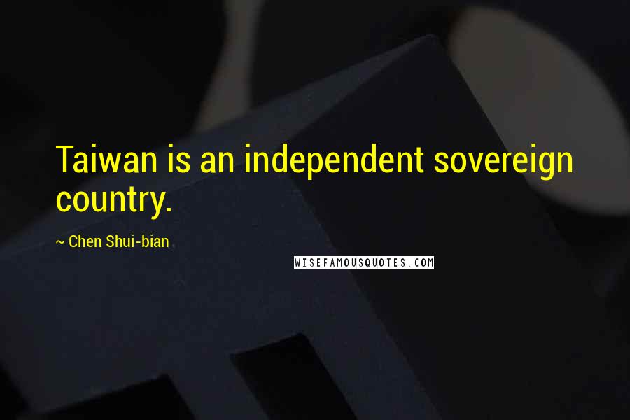 Chen Shui-bian Quotes: Taiwan is an independent sovereign country.