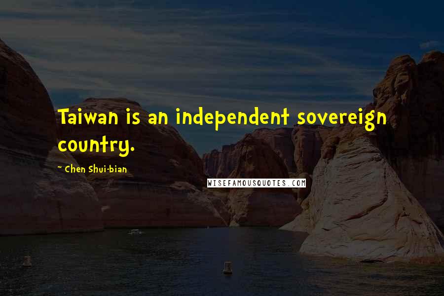 Chen Shui-bian Quotes: Taiwan is an independent sovereign country.