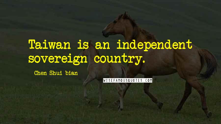Chen Shui-bian Quotes: Taiwan is an independent sovereign country.