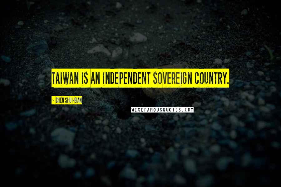 Chen Shui-bian Quotes: Taiwan is an independent sovereign country.
