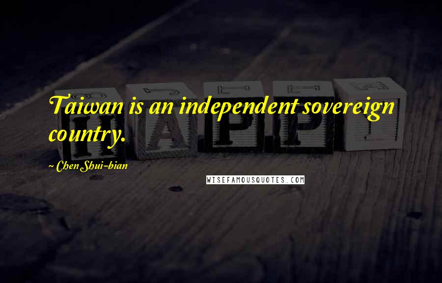 Chen Shui-bian Quotes: Taiwan is an independent sovereign country.