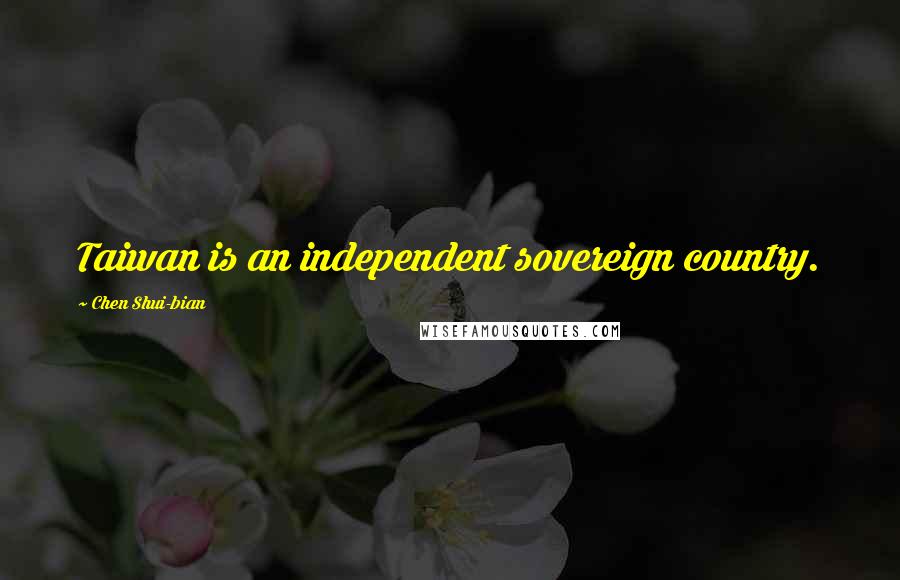 Chen Shui-bian Quotes: Taiwan is an independent sovereign country.