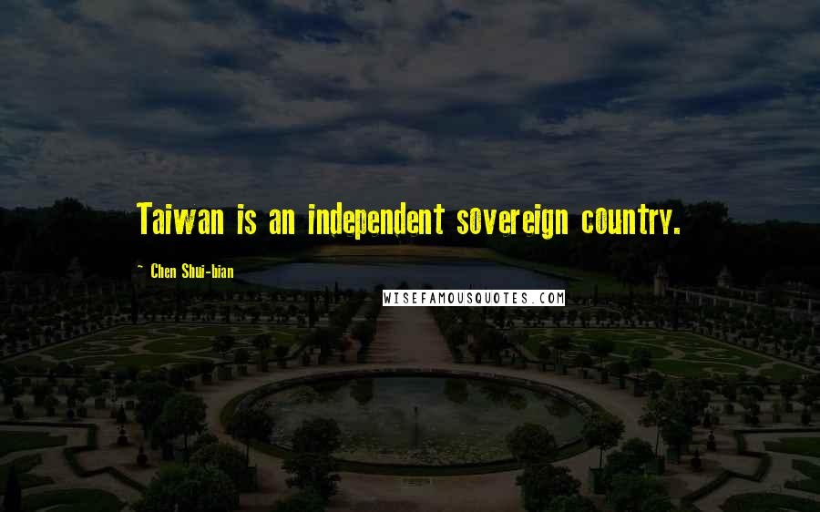 Chen Shui-bian Quotes: Taiwan is an independent sovereign country.