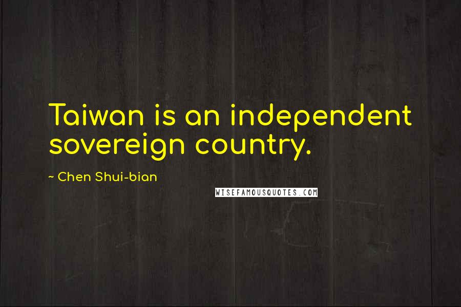 Chen Shui-bian Quotes: Taiwan is an independent sovereign country.