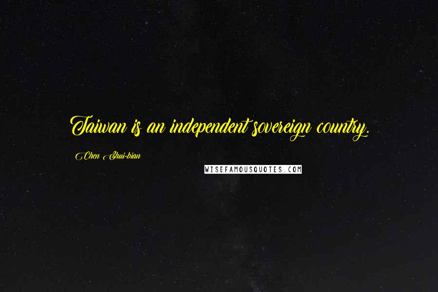 Chen Shui-bian Quotes: Taiwan is an independent sovereign country.