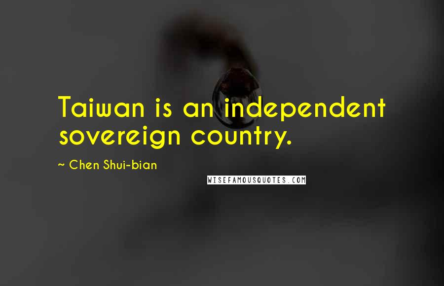 Chen Shui-bian Quotes: Taiwan is an independent sovereign country.
