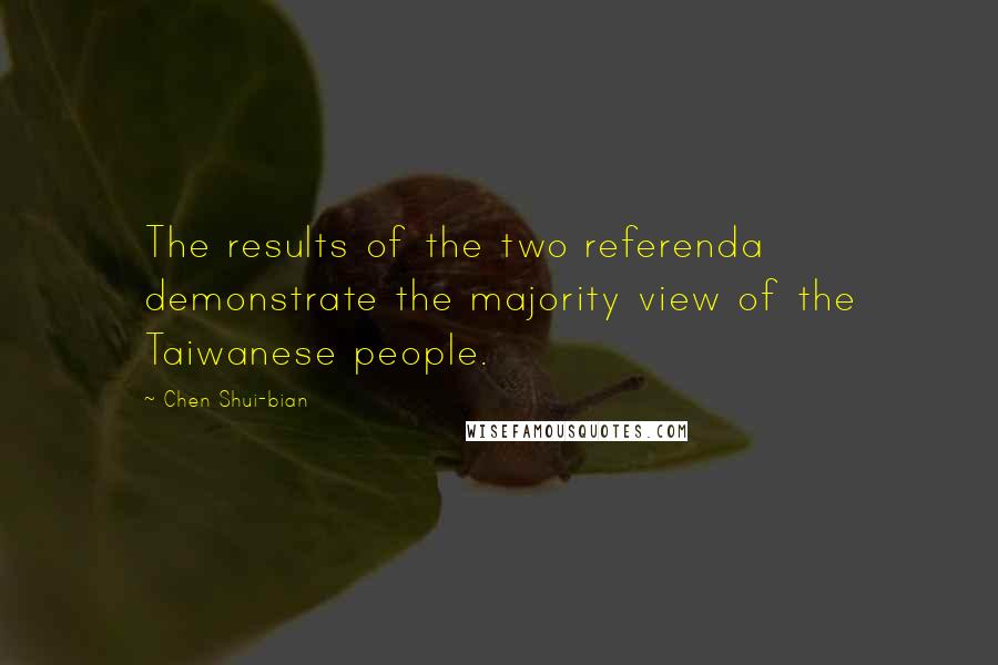 Chen Shui-bian Quotes: The results of the two referenda demonstrate the majority view of the Taiwanese people.