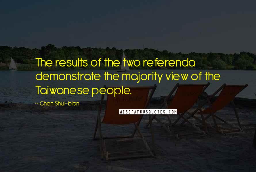 Chen Shui-bian Quotes: The results of the two referenda demonstrate the majority view of the Taiwanese people.