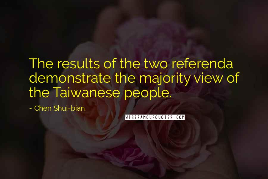 Chen Shui-bian Quotes: The results of the two referenda demonstrate the majority view of the Taiwanese people.