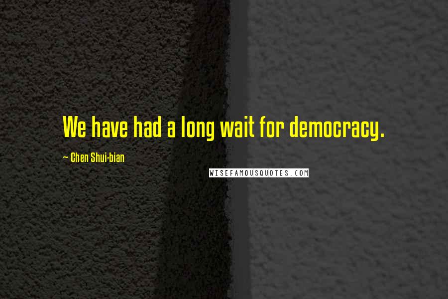 Chen Shui-bian Quotes: We have had a long wait for democracy.