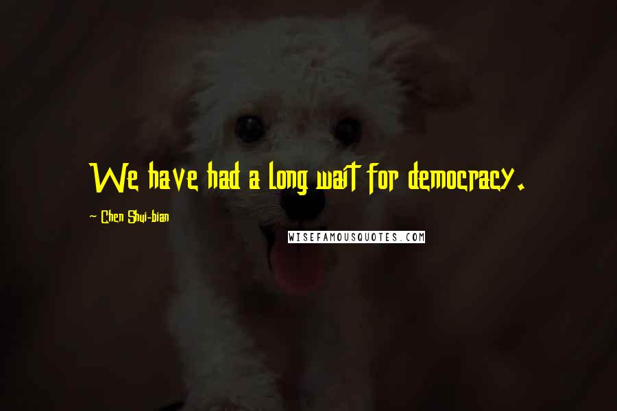 Chen Shui-bian Quotes: We have had a long wait for democracy.