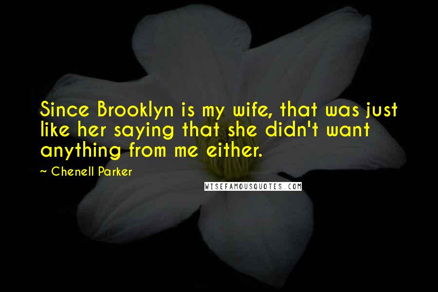 Chenell Parker Quotes: Since Brooklyn is my wife, that was just like her saying that she didn't want anything from me either.