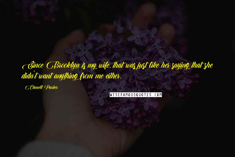 Chenell Parker Quotes: Since Brooklyn is my wife, that was just like her saying that she didn't want anything from me either.