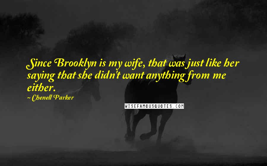 Chenell Parker Quotes: Since Brooklyn is my wife, that was just like her saying that she didn't want anything from me either.
