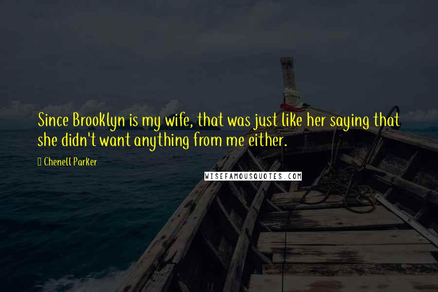 Chenell Parker Quotes: Since Brooklyn is my wife, that was just like her saying that she didn't want anything from me either.