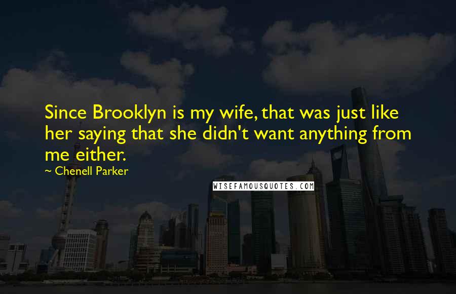 Chenell Parker Quotes: Since Brooklyn is my wife, that was just like her saying that she didn't want anything from me either.